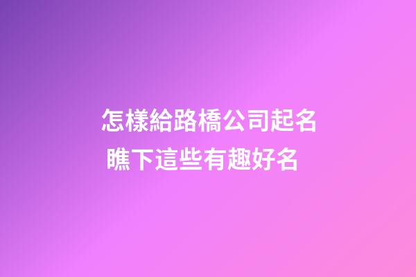 怎樣給路橋公司起名 瞧下這些有趣好名-第1張-公司起名-玄機派